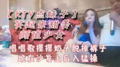 KTV点妹子笑起来甜美颜值少女唱唱歌摸摸奶子脱掉裤子跪在沙发上后入猛操