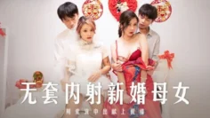 MD0259 无套内射新婚母女 用爱液中出献上祝福 苏语棠 韩棠