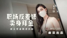 MSD205 職場反差婊賣身拜金 浴火焚身跪求內射 狐不妖
