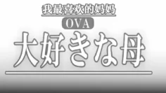 OVA最喜欢的母亲1最喜欢的母亲的变化_乱伦盛宴