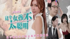 PM089 这个女孩不太聪明 或许我该卖弄的是我饥渴的骚逼 吴芳宜