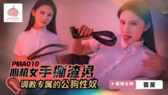 PMA010 心机女手撕渣男 调教专属的公狗性奴 苗苗