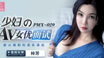 PMX029 少妇的av女优面试 林芳