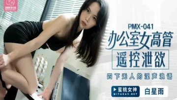 PMX041 办公室女高管遥控泄欲 四下无人的淫声浪语 白星雨