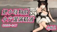QQOG047 把小母狗的小穴灌满精液 小敏儿