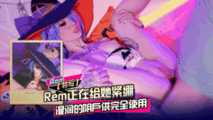 Rem正在给她紧绷湿润的阴户供完全使用