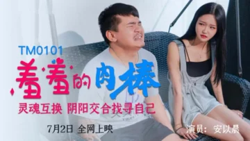 TM0101 羞羞的肉棒灵魂互换，阴阳交合找寻自己 安以晨