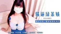 XJX421 騷逼綠茶婊為了上位搖著屁股吃雞巴