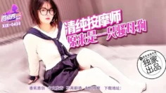 XJX436 清純按摩師原來是一隻騷母狗